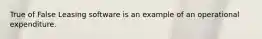 True of False Leasing software is an example of an operational expenditure.