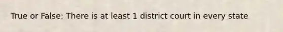 True or False: There is at least 1 district court in every state