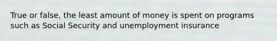 True or false, the least amount of money is spent on programs such as Social Security and unemployment insurance