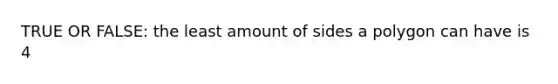 TRUE OR FALSE: the least amount of sides a polygon can have is 4