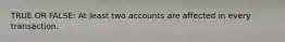 TRUE OR FALSE: At least two accounts are affected in every transaction.