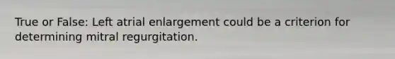 True or False: Left atrial enlargement could be a criterion for determining mitral regurgitation.