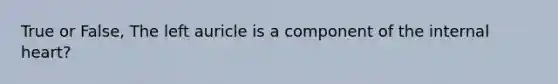 True or False, The left auricle is a component of the internal heart?