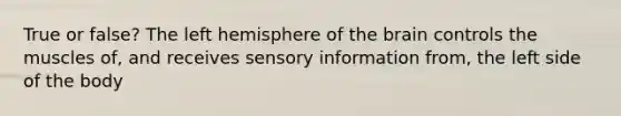 True or false? The left hemisphere of <a href='https://www.questionai.com/knowledge/kLMtJeqKp6-the-brain' class='anchor-knowledge'>the brain</a> controls the muscles of, and receives sensory information from, the left side of the body