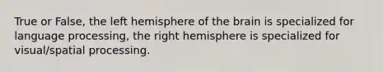 True or False, the left hemisphere of the brain is specialized for language processing, the right hemisphere is specialized for visual/spatial processing.