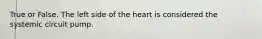 True or False. The left side of the heart is considered the systemic circuit pump.