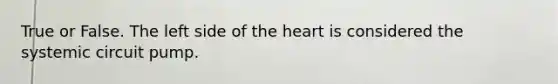 True or False. The left side of <a href='https://www.questionai.com/knowledge/kya8ocqc6o-the-heart' class='anchor-knowledge'>the heart</a> is considered the systemic circuit pump.