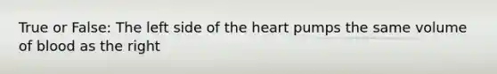 True or False: The left side of the heart pumps the same volume of blood as the right