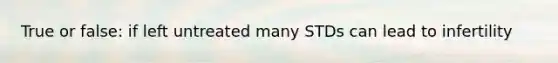True or false: if left untreated many STDs can lead to infertility
