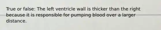 True or false: The left ventricle wall is thicker than the right because it is responsible for pumping blood over a larger distance.