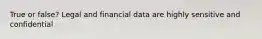 True or false? Legal and financial data are highly sensitive and confidential