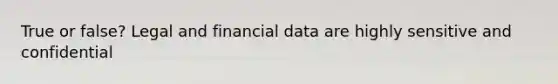 True or false? Legal and financial data are highly sensitive and confidential