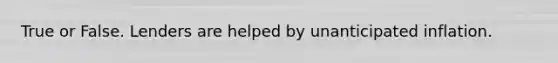 True or False. Lenders are helped by unanticipated inflation.