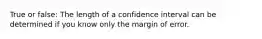 True or false: The length of a confidence interval can be determined if you know only the margin of error.