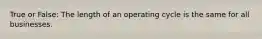 True or False: The length of an operating cycle is the same for all businesses.