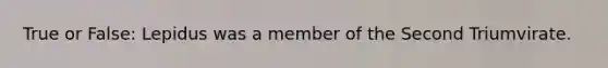 True or False: Lepidus was a member of the Second Triumvirate.