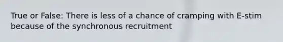 True or False: There is less of a chance of cramping with E-stim because of the synchronous recruitment