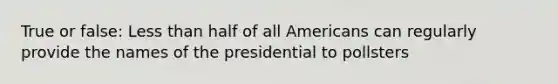 True or false: Less than half of all Americans can regularly provide the names of the presidential to pollsters