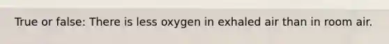 True or false: There is less oxygen in exhaled air than in room air.