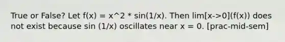 True or False? Let f(x) = x^2 * sin(1/x). Then lim[x->0](f(x)) does not exist because sin (1/x) oscillates near x = 0. [prac-mid-sem]