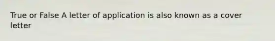 True or False A letter of application is also known as a cover letter