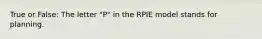 True or False: The letter "P" in the RPIE model stands for planning.