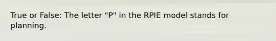 True or False: The letter "P" in the RPIE model stands for planning.