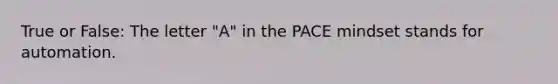 True or False: The letter "A" in the PACE mindset stands for automation.