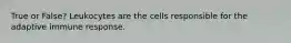 True or False? Leukocytes are the cells responsible for the adaptive immune response.