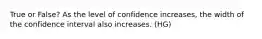 True or False? As the level of confidence increases, the width of the confidence interval also increases. (HG)