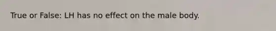 True or False: LH has no effect on the male body.