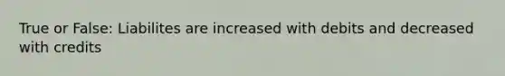 True or False: Liabilites are increased with debits and decreased with credits