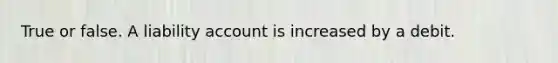 True or false. A liability account is increased by a debit.