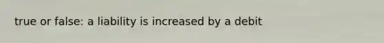 true or false: a liability is increased by a debit