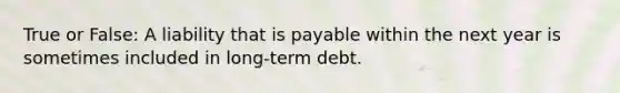 True or False: A liability that is payable within the next year is sometimes included in long-term debt.