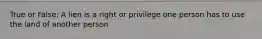 True or False: A lien is a right or privilege one person has to use the land of another person