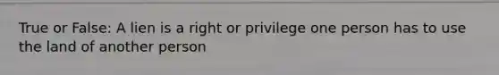 True or False: A lien is a right or privilege one person has to use the land of another person