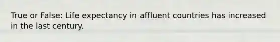 True or False: Life expectancy in affluent countries has increased in the last century.