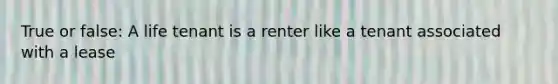 True or false: A life tenant is a renter like a tenant associated with a lease