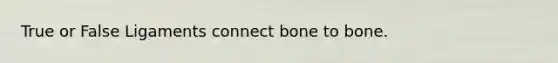 True or False Ligaments connect bone to bone.