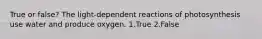 True or false? The light-dependent reactions of photosynthesis use water and produce oxygen. 1.True 2.False