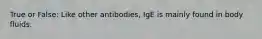 True or False: Like other antibodies, IgE is mainly found in body fluids.