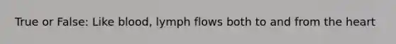 True or False: Like blood, lymph flows both to and from the heart