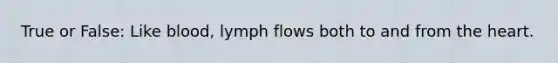 True or False: Like blood, lymph flows both to and from the heart.