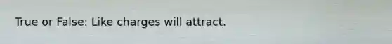 True or False: Like charges will attract.