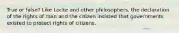 True or false? Like Locke and other philosophers, the declaration of the rights of man and the citizen insisted that governments existed to protect rights of citizens.