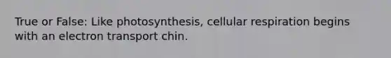 True or False: Like photosynthesis, cellular respiration begins with an electron transport chin.