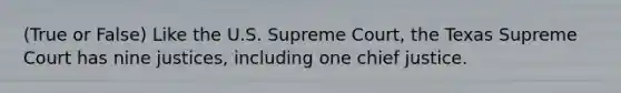 (True or False) Like the U.S. Supreme Court, the Texas Supreme Court has nine justices, including one chief justice.