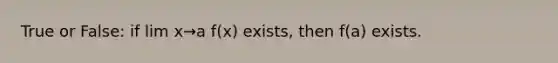 True or False: if lim x→a f(x) exists, then f(a) exists.