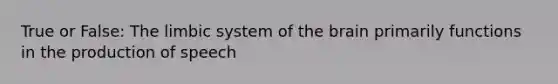 True or False: The limbic system of the brain primarily functions in the production of speech